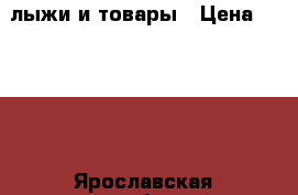 лыжи и товары › Цена ­ 1 200 - Ярославская обл., Рыбинский р-н Спортивные и туристические товары » Сноубординг и лыжный спорт   